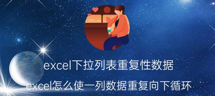 excel下拉列表重复性数据 excel怎么使一列数据重复向下循环？